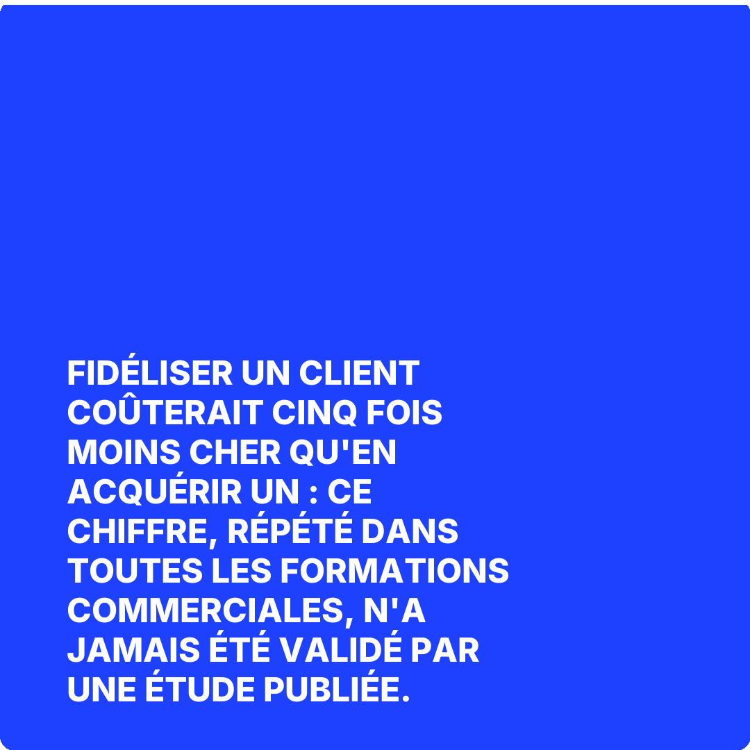 Fidéliser un client coûterait cinq fois moins cher qu'en acquérir un : ce chiffre, répété dans toutes les formations commerciales, n'a jamais été validé par une étude publiée.
