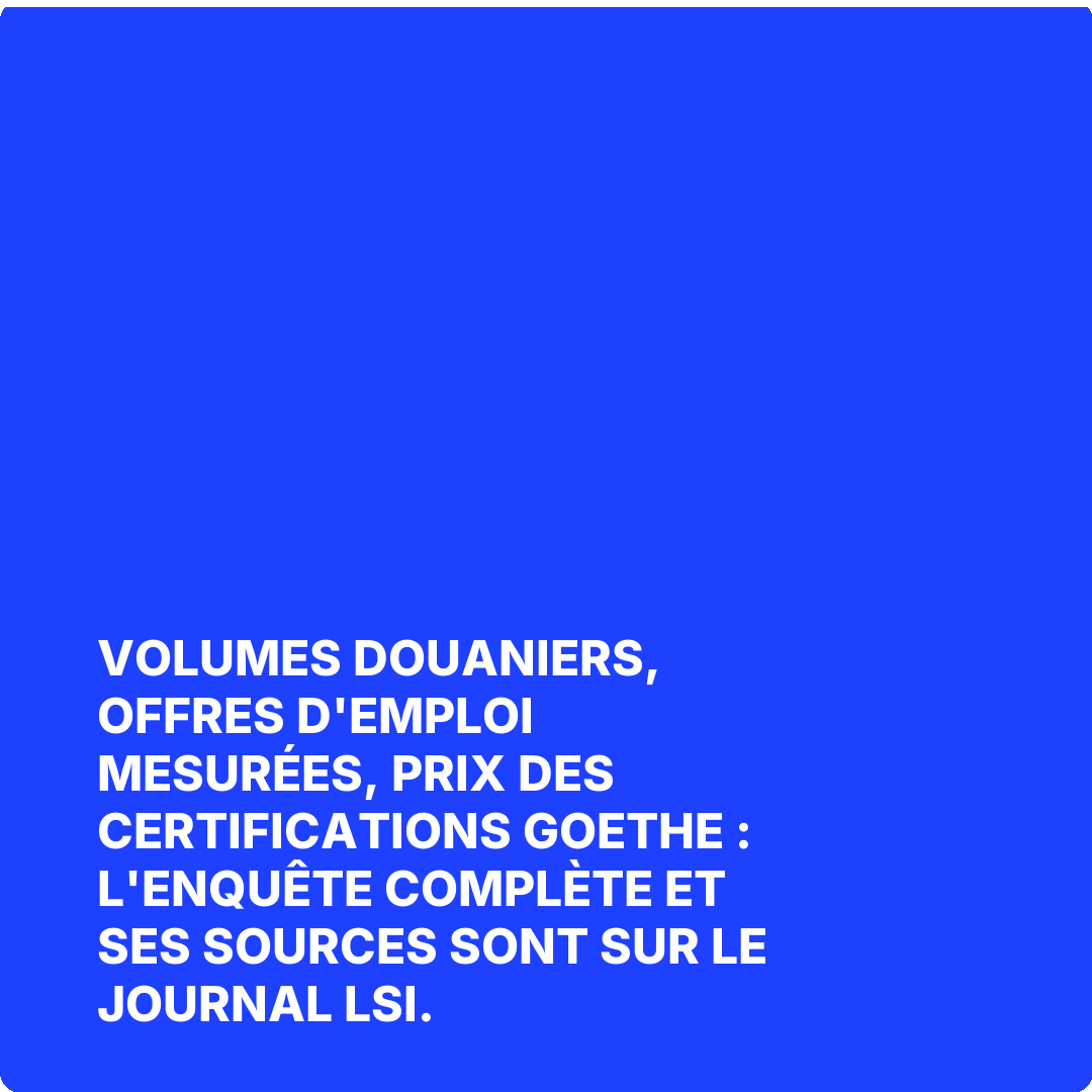 Volumes douaniers, offres d'emploi mesurées, prix des certifications Goethe : l'enquête complète et ses sources sont sur Le Journal LSI.