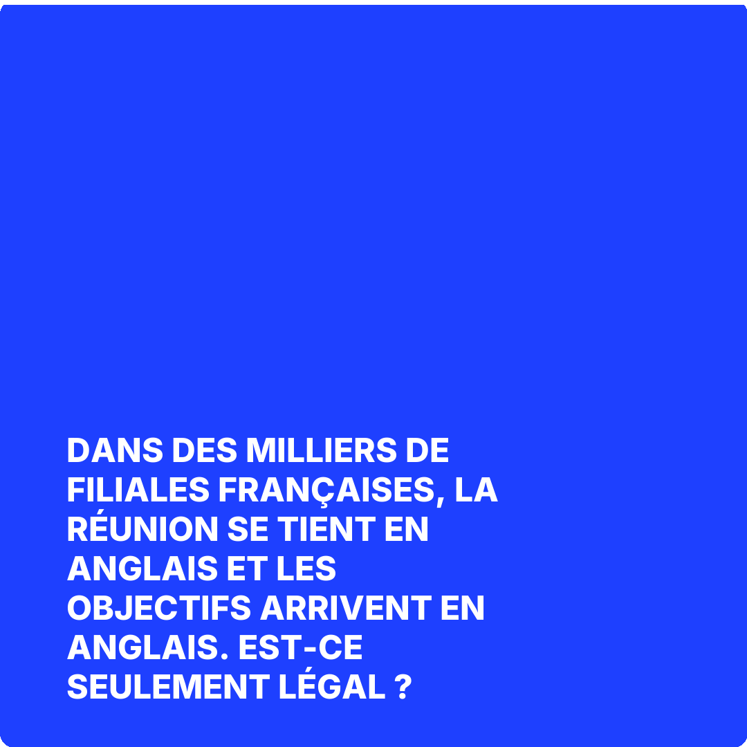 Dans des milliers de filiales françaises, la réunion se tient en anglais et les objectifs arrivent en anglais. Est-ce seulement légal ?