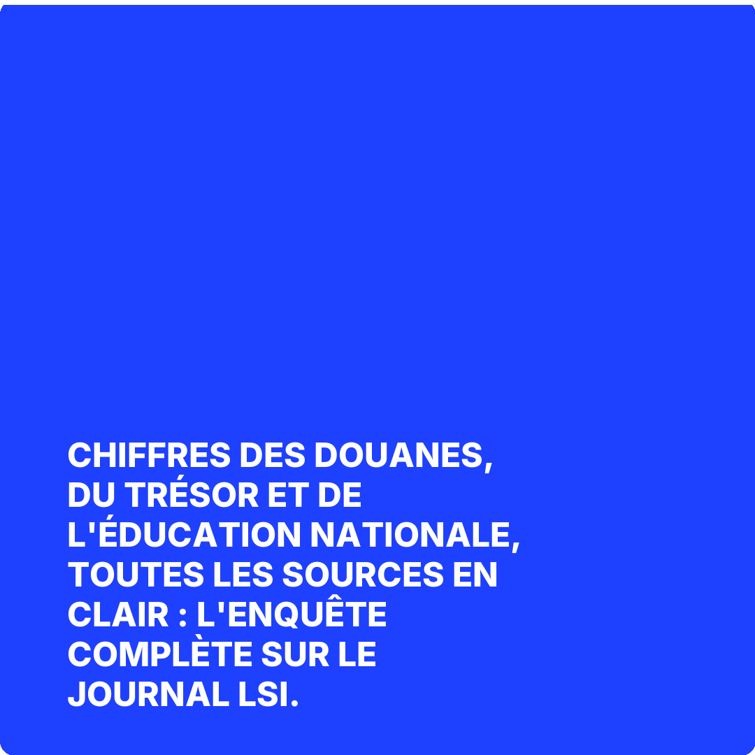 Chiffres des Douanes, du Trésor et de l'Éducation nationale, toutes les sources en clair : l'enquête complète sur Le Journal LSI.