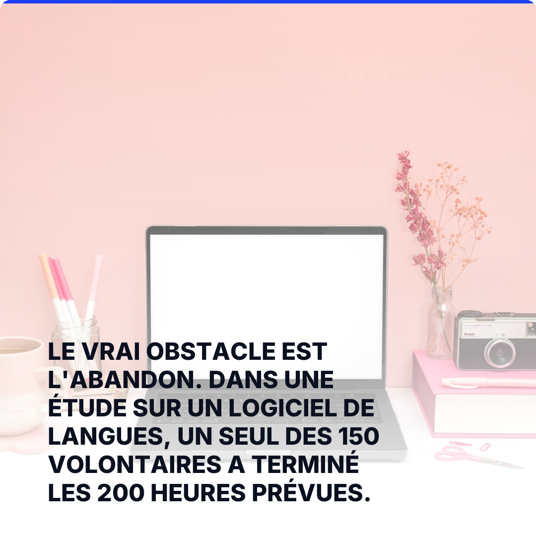 Le vrai obstacle est l'abandon. Dans une étude sur un logiciel de langues, un seul des 150 volontaires a terminé les 200 heures prévues.