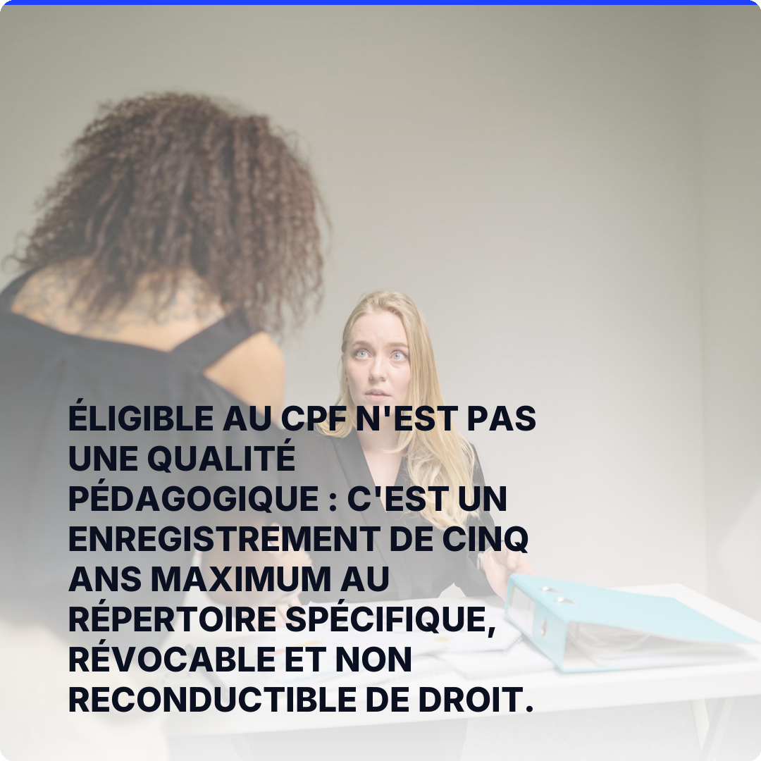 Éligible au CPF n'est pas une qualité pédagogique : c'est un enregistrement de cinq ans maximum au Répertoire spécifique, révocable et non reconductible de droit.