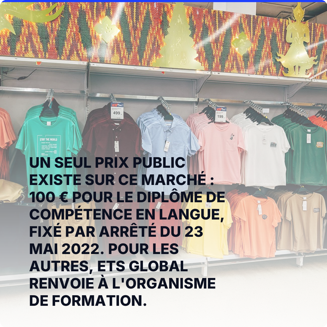 Un seul prix public existe sur ce marché : 100 € pour le diplôme de compétence en langue, fixé par arrêté du 23 mai 2022. Pour les autres, ETS Global renvoie à l'organisme de formation.