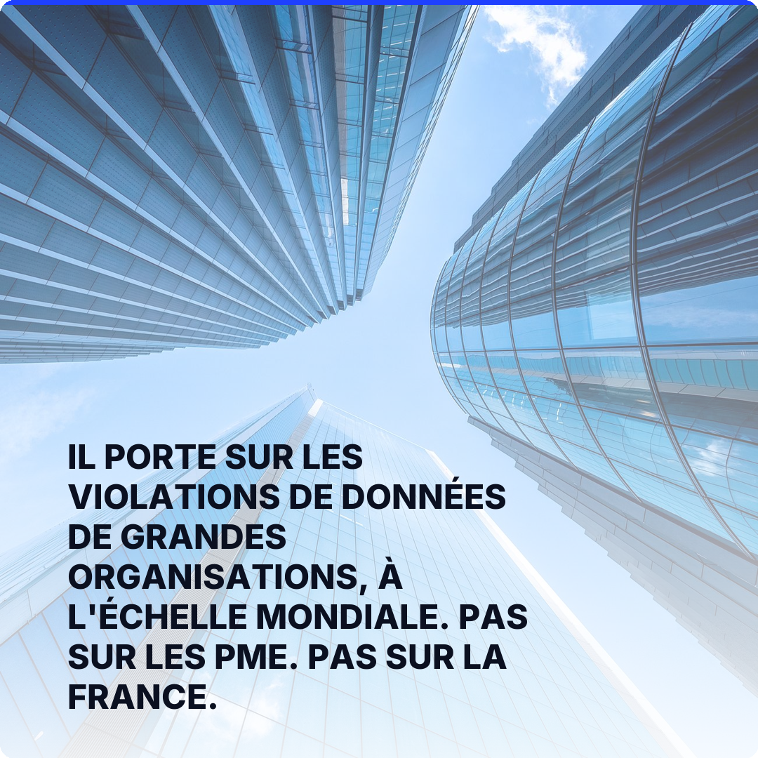 Il porte sur les violations de données de grandes organisations, à l'échelle mondiale. Pas sur les PME. Pas sur la France.