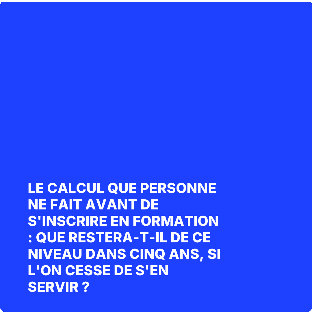 Le calcul que personne ne fait avant de s'inscrire en formation : que restera-t-il de ce niveau dans cinq ans, si l'on cesse de s'en servir ?