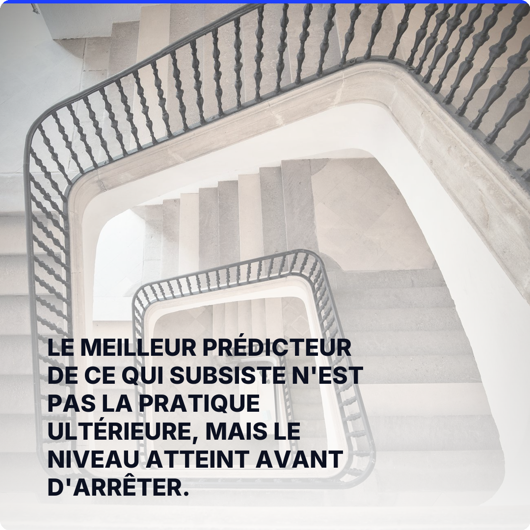 Le meilleur prédicteur de ce qui subsiste n'est pas la pratique ultérieure, mais le niveau atteint avant d'arrêter.