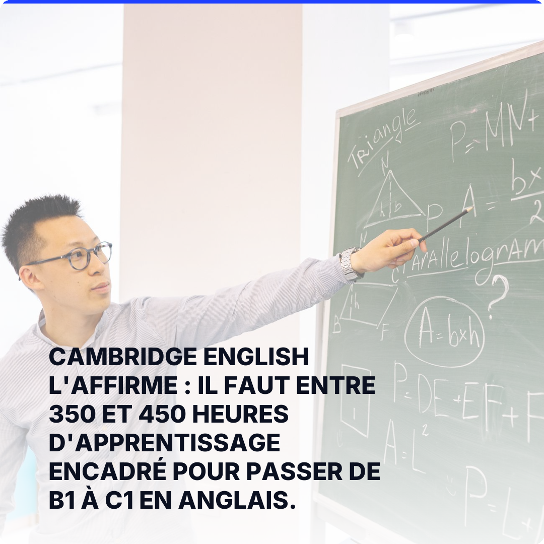 Cambridge English l'affirme : il faut entre 350 et 450 heures d'apprentissage encadré pour passer de B1 à C1 en anglais.