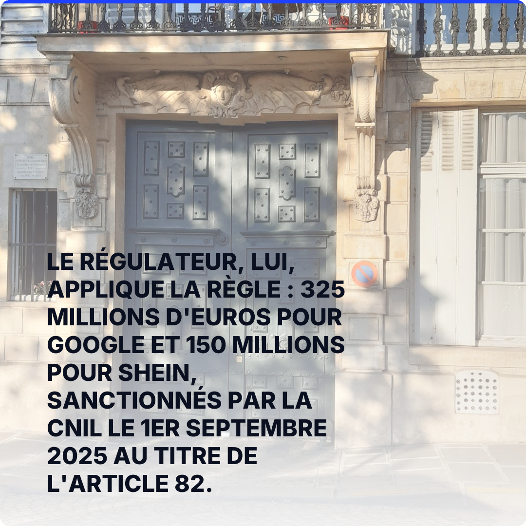 Le régulateur, lui, applique la règle : 325 millions d'euros pour Google et 150 millions pour SHEIN, sanctionnés par la CNIL le 1er septembre 2025 au titre de l'article 82.