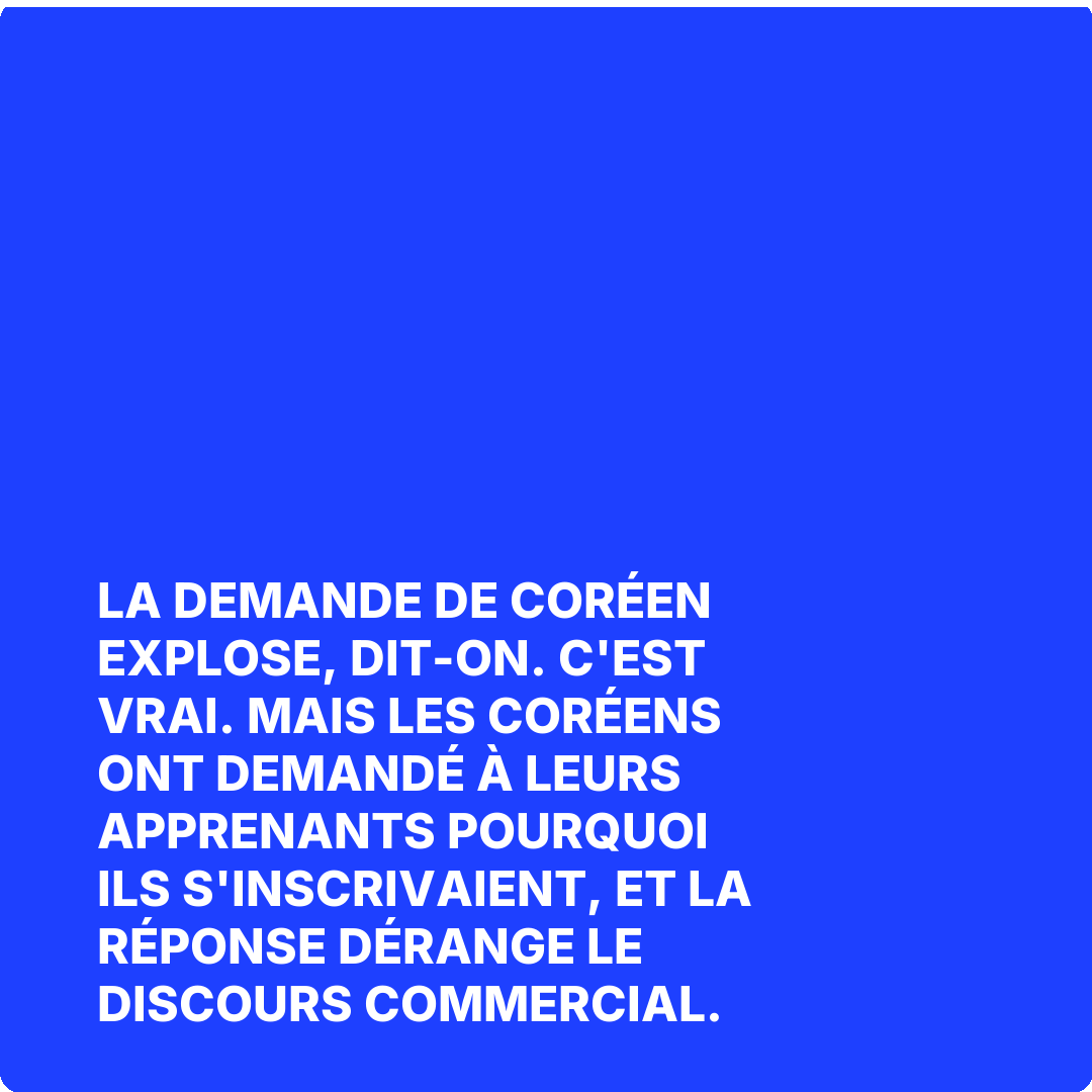 La demande de coréen explose, dit-on. C'est vrai. Mais les Coréens ont demandé à leurs apprenants pourquoi ils s'inscrivaient, et la réponse dérange le discours commercial.