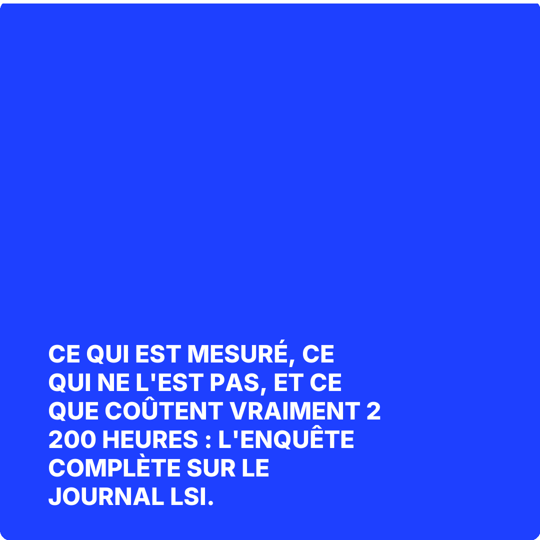Ce qui est mesuré, ce qui ne l'est pas, et ce que coûtent vraiment 2 200 heures : l'enquête complète sur Le Journal LSI.