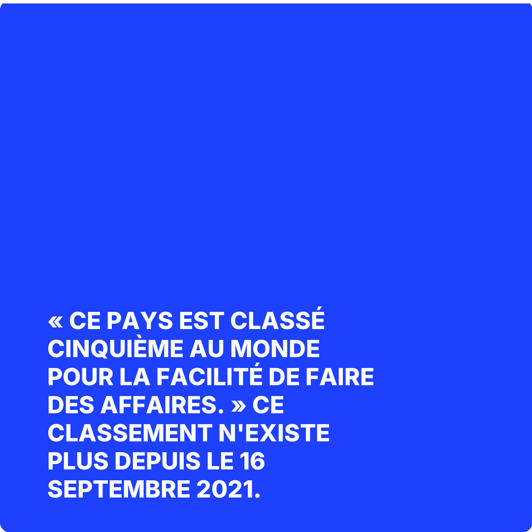 « Ce pays est classé cinquième au monde pour la facilité de faire des affaires. » Ce classement n'existe plus depuis le 16 septembre 2021.