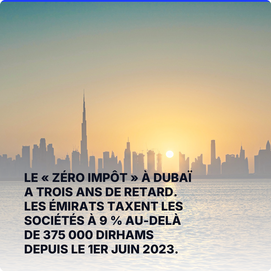 Le « zéro impôt » à Dubaï a trois ans de retard. Les Émirats taxent les sociétés à 9 % au-delà de 375 000 dirhams depuis le 1er juin 2023.