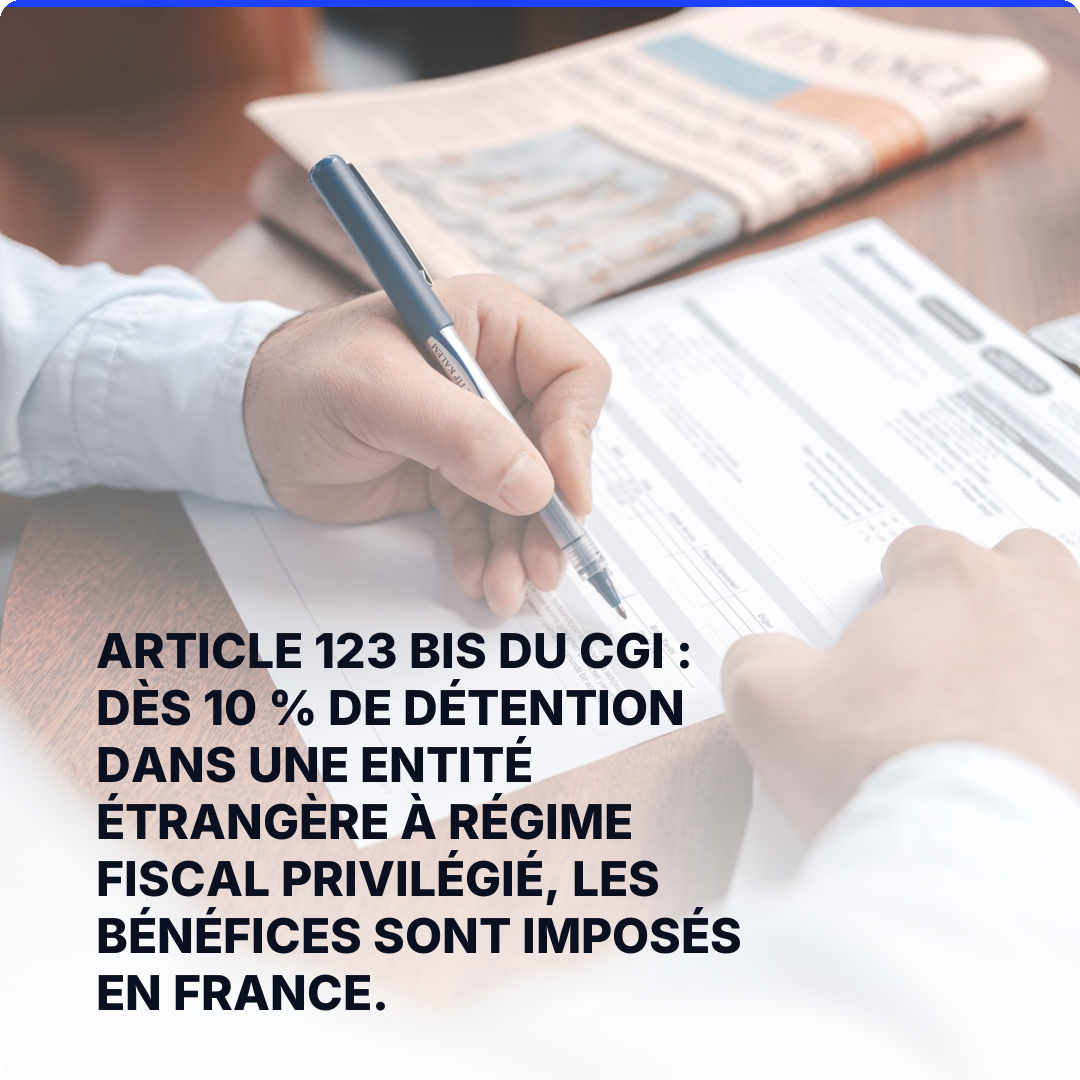 Article 123 bis du CGI : dès 10 % de détention dans une entité étrangère à régime fiscal privilégié, les bénéfices sont imposés en France.