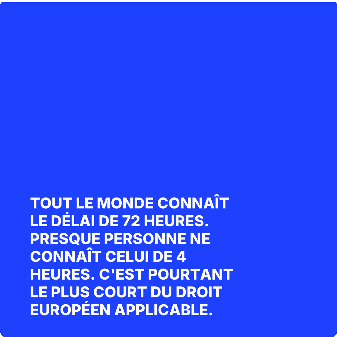 Tout le monde connaît le délai de 72 heures. Presque personne ne connaît celui de 4 heures. C'est pourtant le plus court du droit européen applicable.