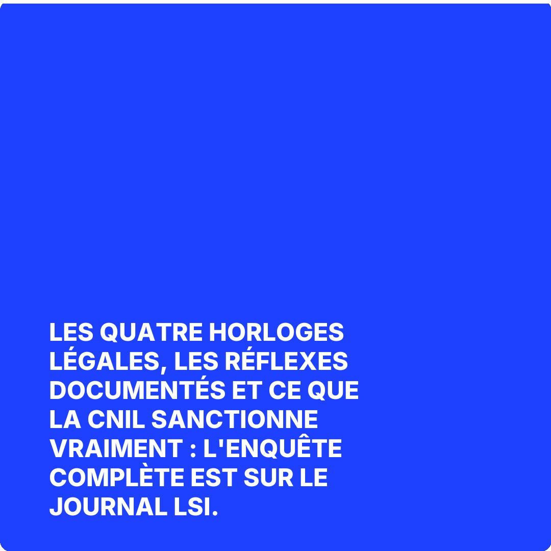 Les quatre horloges légales, les réflexes documentés et ce que la CNIL sanctionne vraiment : l'enquête complète est sur Le Journal LSI.