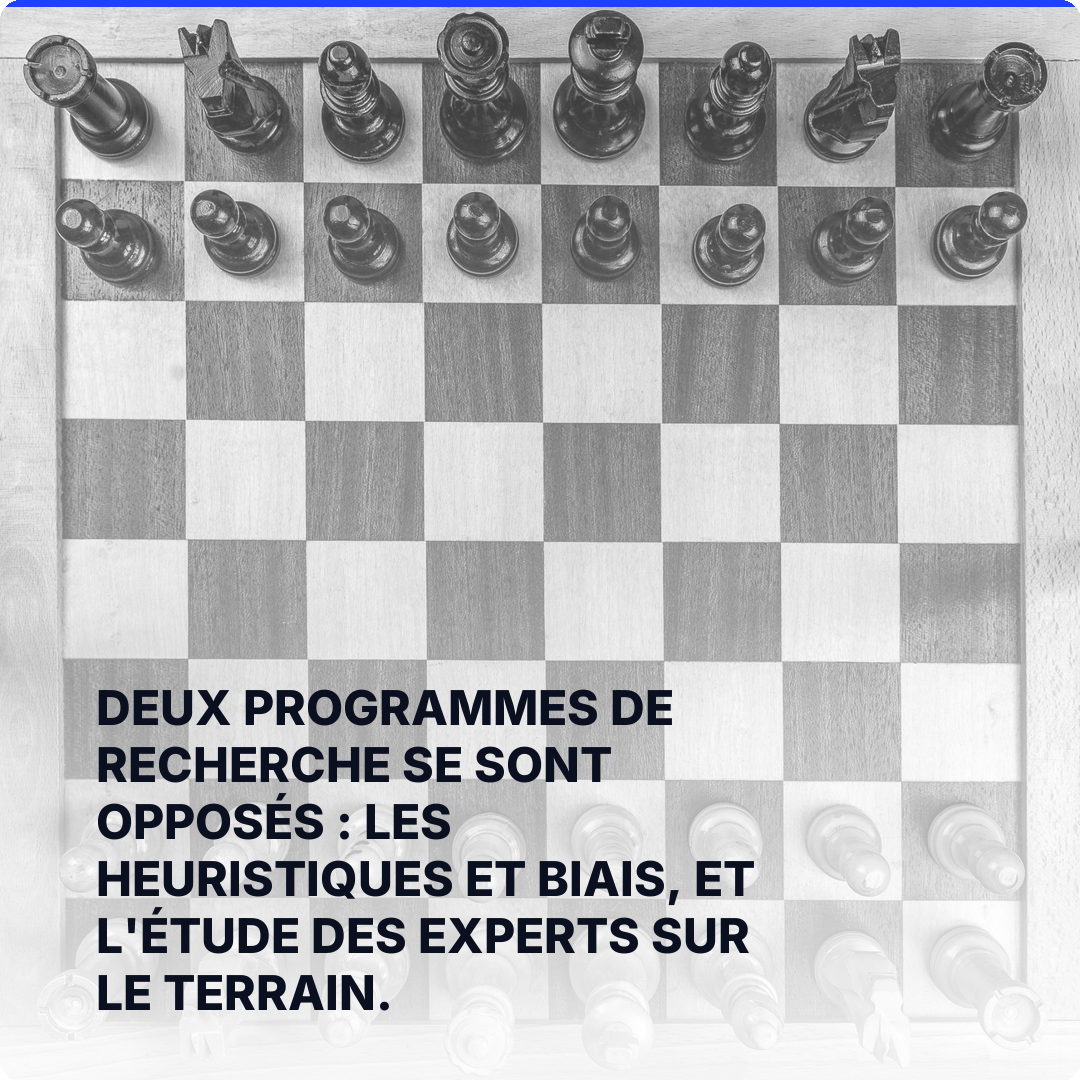 Deux programmes de recherche se sont opposés : les heuristiques et biais, et l'étude des experts sur le terrain.
