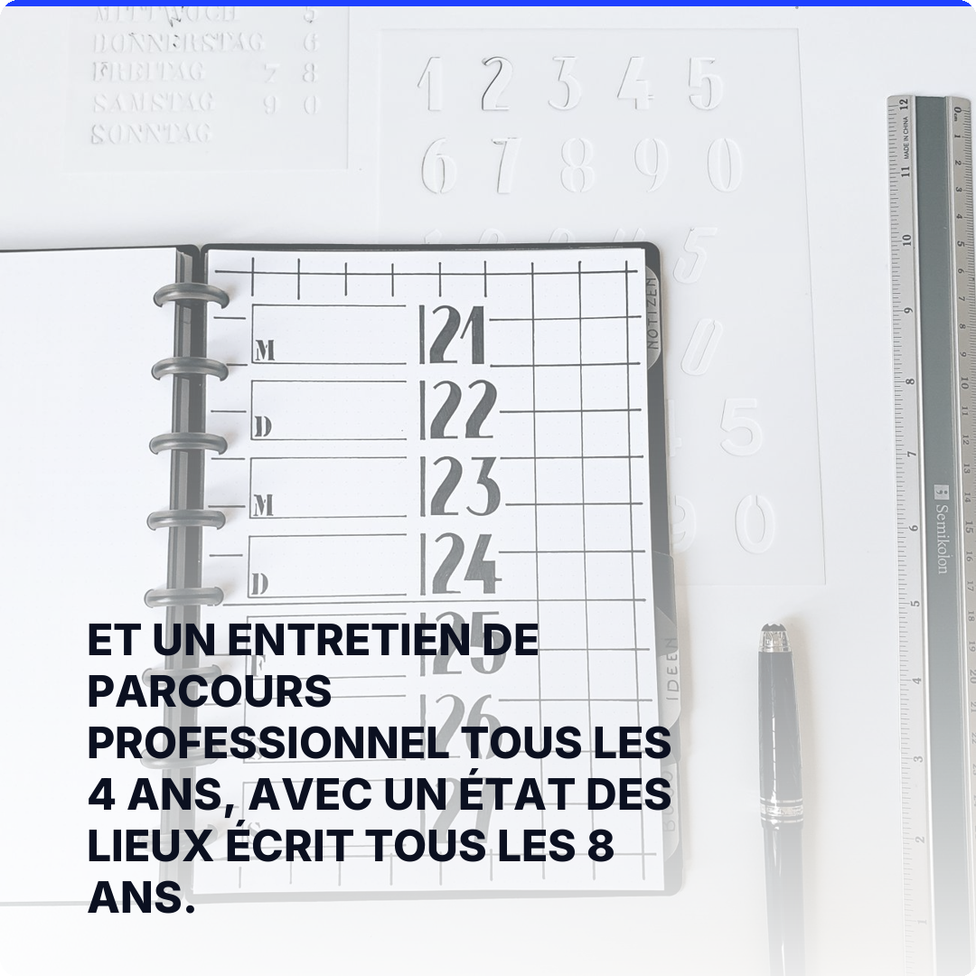 Et un entretien de parcours professionnel tous les 4 ans, avec un état des lieux écrit tous les 8 ans.