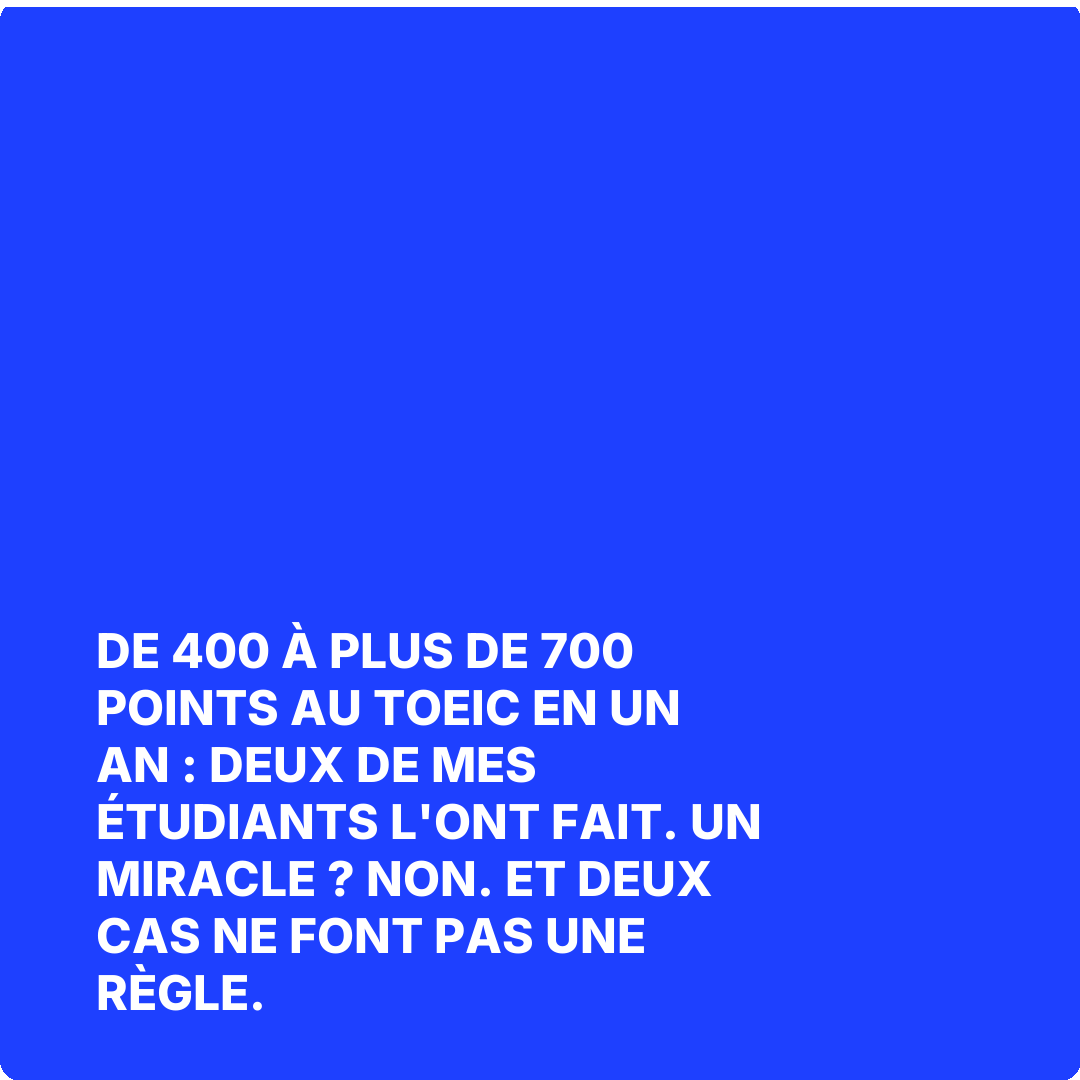 De 400 à plus de 700 points au TOEIC en un an : deux de mes étudiants l'ont fait. Un miracle ? Non. Et deux cas ne font pas une règle.