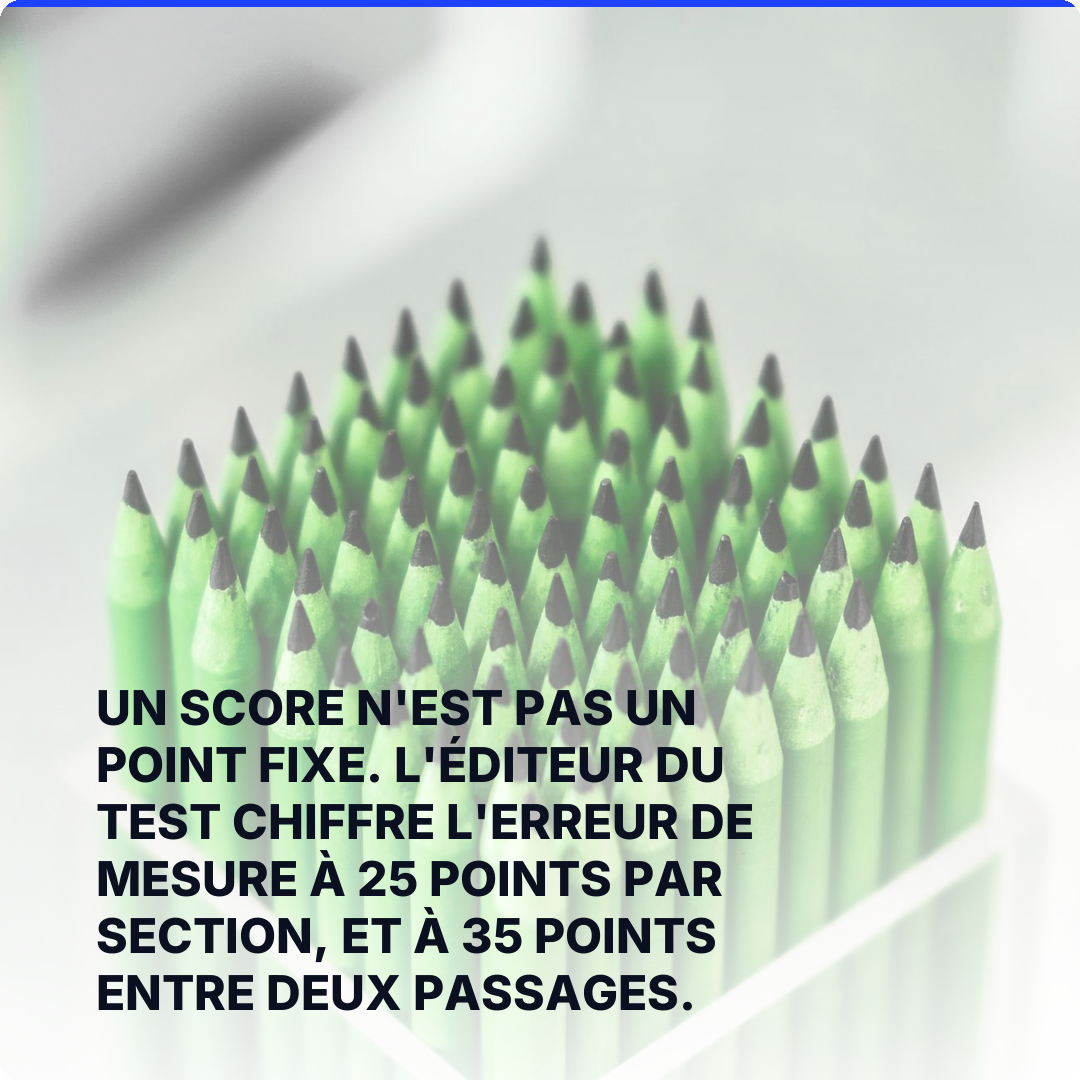 Un score n'est pas un point fixe. L'éditeur du test chiffre l'erreur de mesure à 25 points par section, et à 35 points entre deux passages.