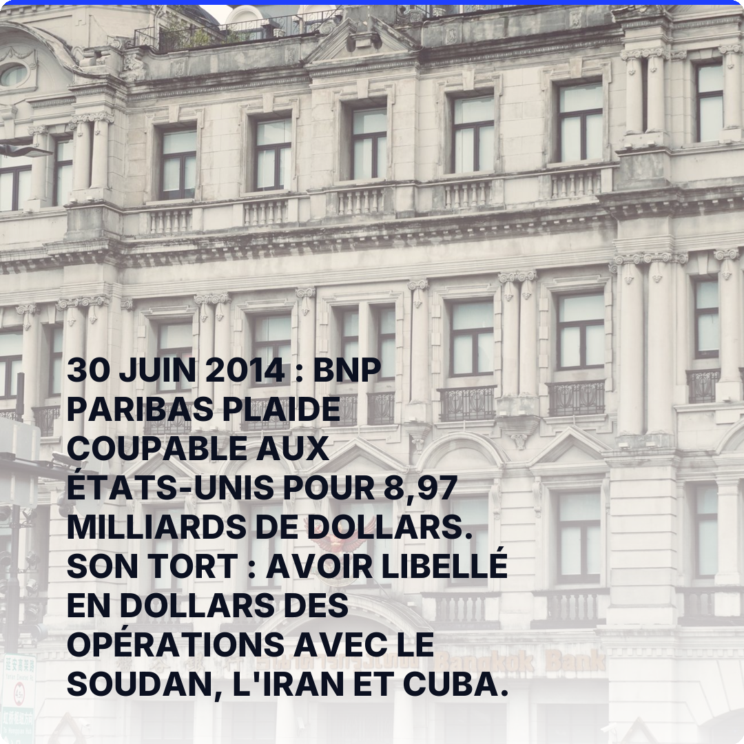30 juin 2014 : BNP Paribas plaide coupable aux États-Unis pour 8,97 milliards de dollars. Son tort : avoir libellé en dollars des opérations avec le Soudan, l'Iran et Cuba.