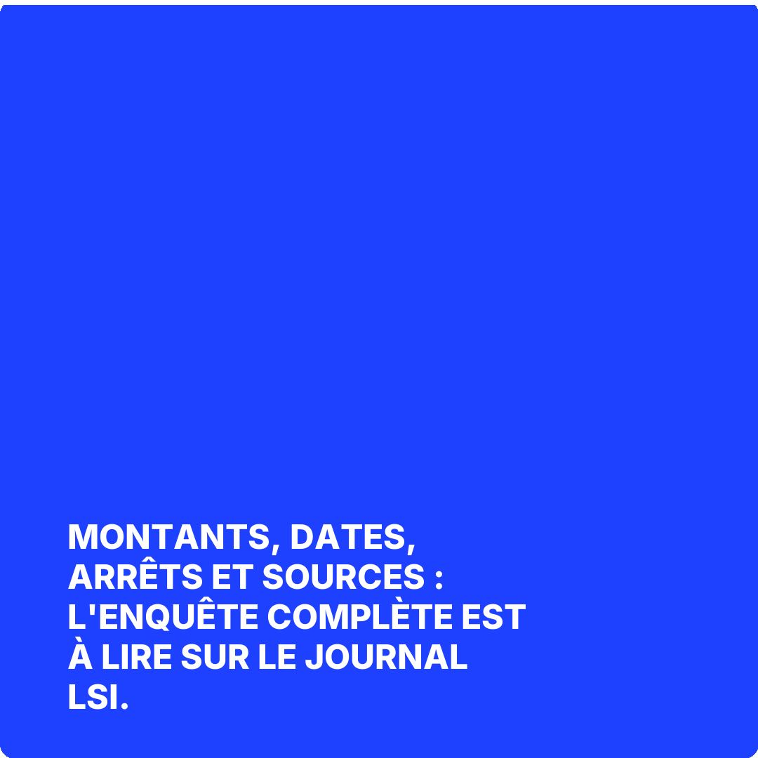 Montants, dates, arrêts et sources : l'enquête complète est à lire sur Le Journal LSI.