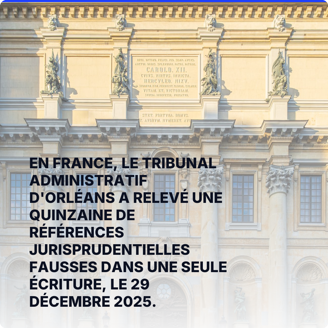 En France, le tribunal administratif d'Orléans a relevé une quinzaine de références jurisprudentielles fausses dans une seule écriture, le 29 décembre 2025.