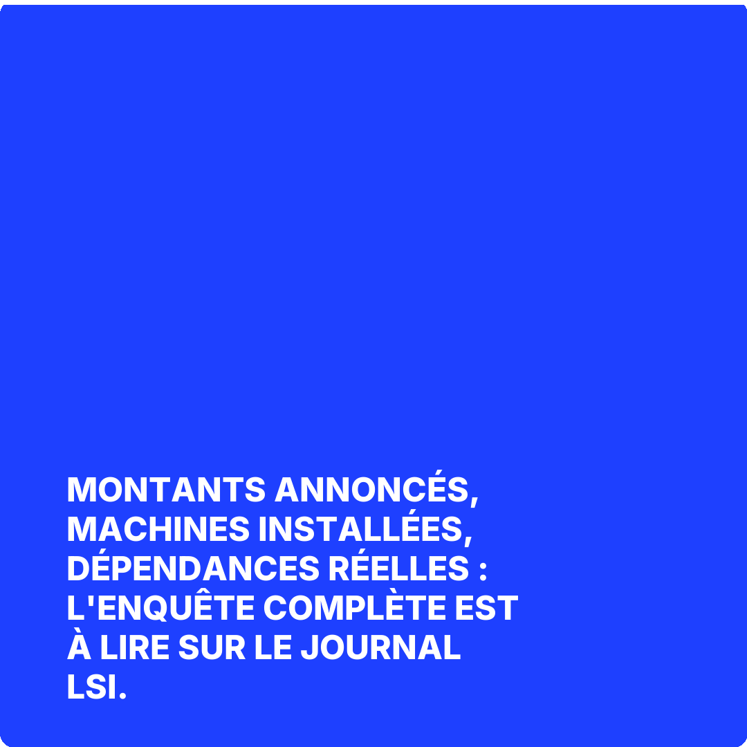 Montants annoncés, machines installées, dépendances réelles : l'enquête complète est à lire sur Le Journal LSI.