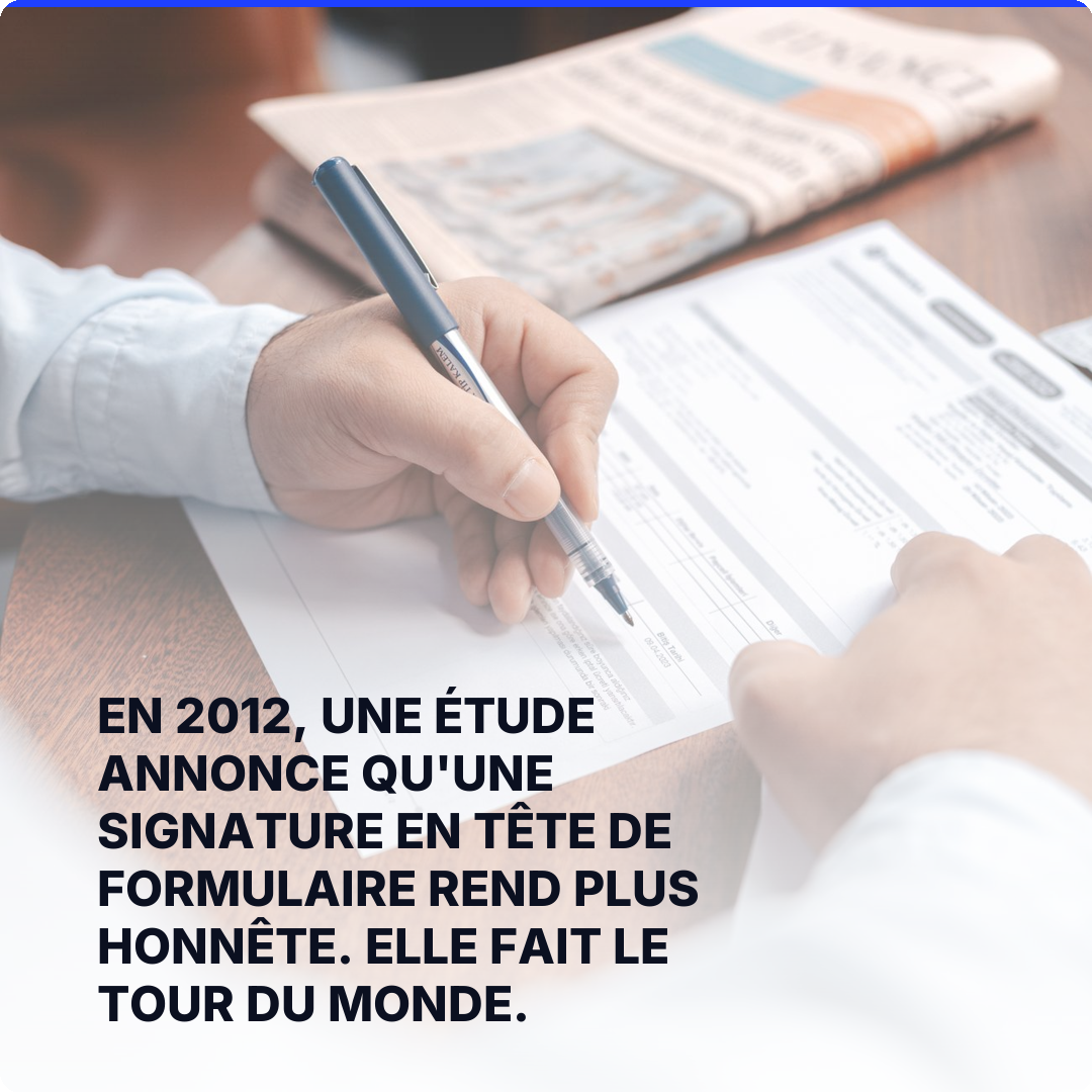 En 2012, une étude annonce qu'une signature en tête de formulaire rend plus honnête. Elle fait le tour du monde.
