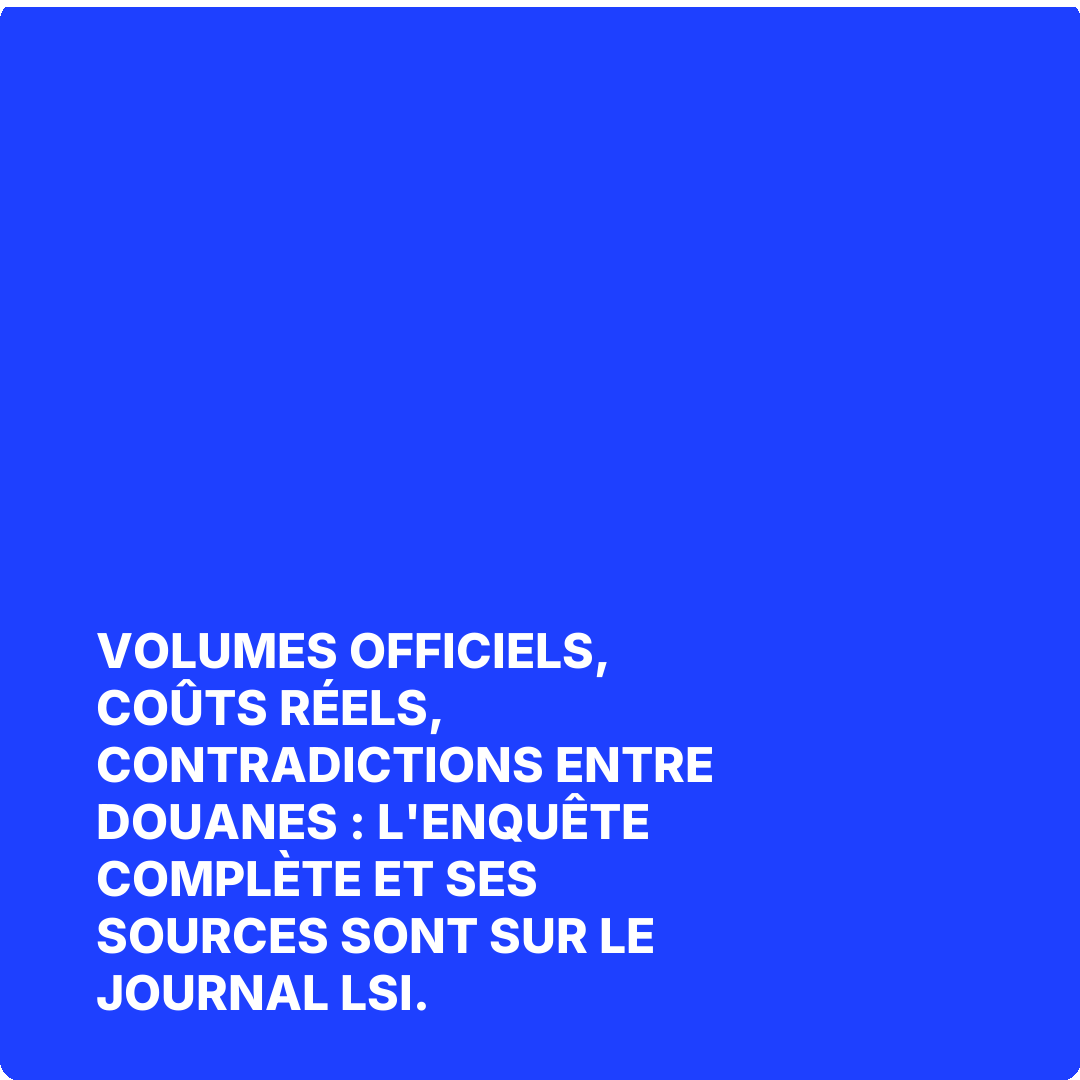 Volumes officiels, coûts réels, contradictions entre douanes : l'enquête complète et ses sources sont sur Le Journal LSI.