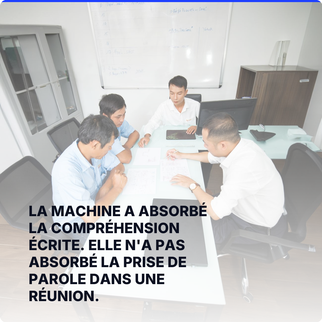 La machine a absorbé la compréhension écrite. Elle n'a pas absorbé la prise de parole dans une réunion.