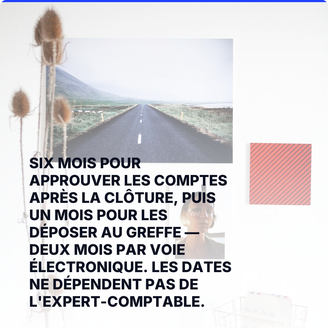 Six mois pour approuver les comptes après la clôture, puis un mois pour les déposer au greffe — deux mois par voie électronique. Les dates ne dépendent pas de l'expert-comptable.