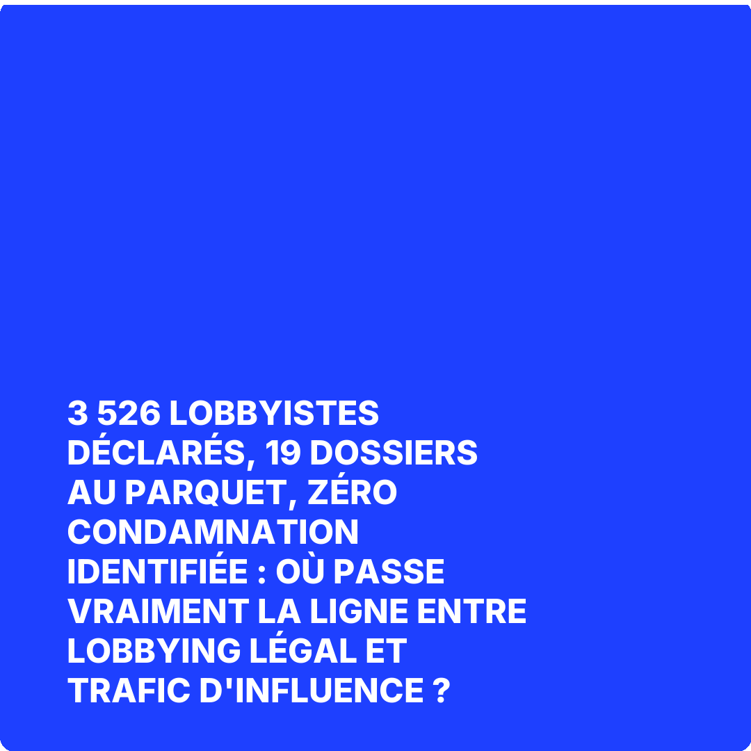 3 526 lobbyistes déclarés, 19 dossiers au parquet, zéro condamnation identifiée : où passe vraiment la ligne entre lobbying légal et trafic d'influence ?