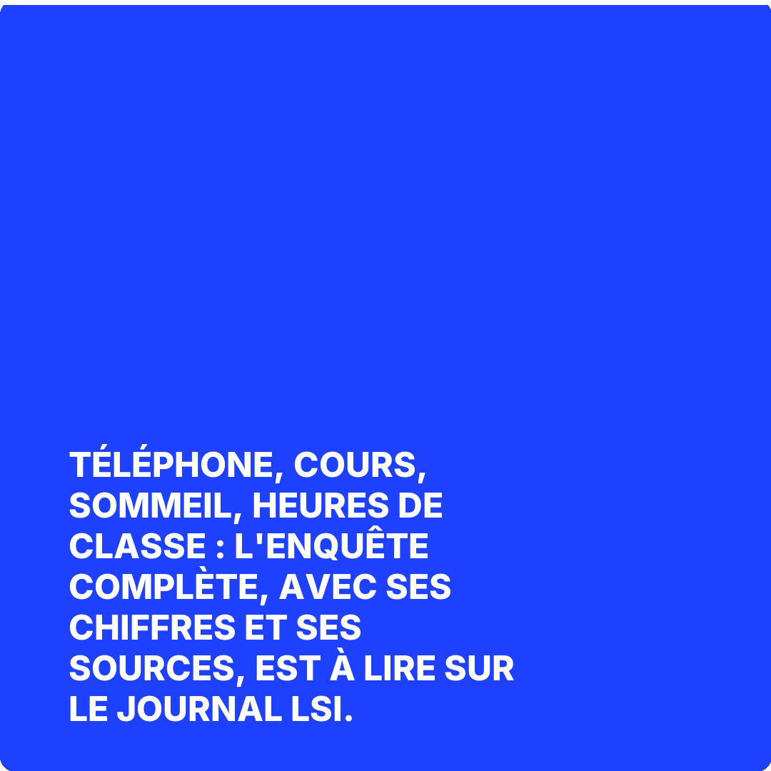 Téléphone, cours, sommeil, heures de classe : l'enquête complète, avec ses chiffres et ses sources, est à lire sur Le Journal LSI.