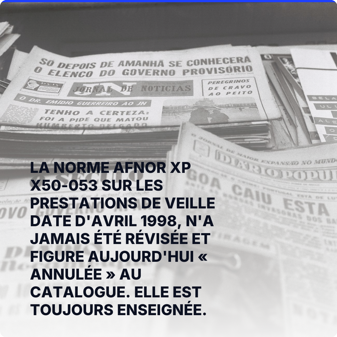 La norme AFNOR XP X50-053 sur les prestations de veille date d'avril 1998, n'a jamais été révisée et figure aujourd'hui « annulée » au catalogue. Elle est toujours enseignée.