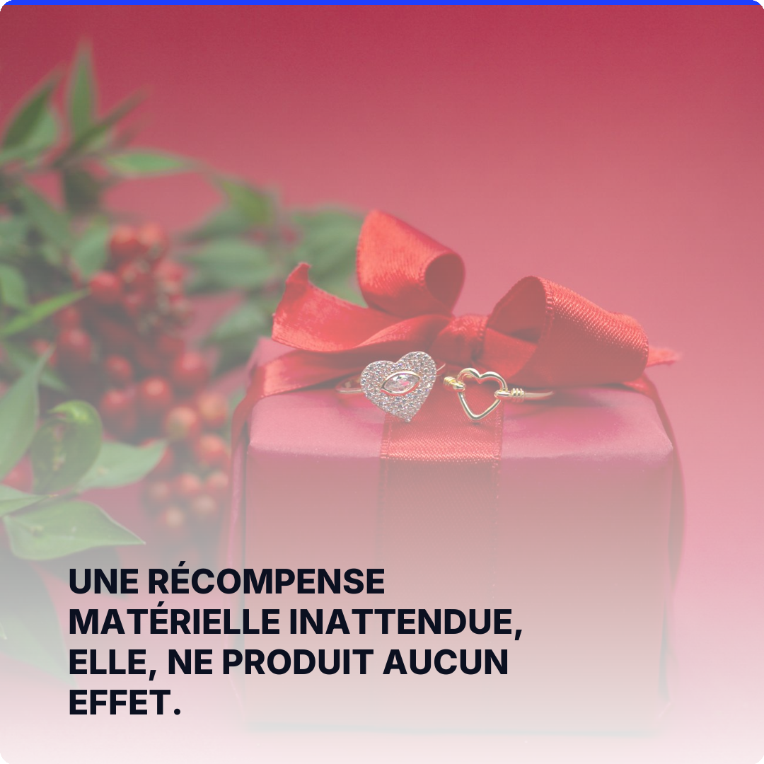 Une récompense matérielle inattendue, elle, ne produit aucun effet.
