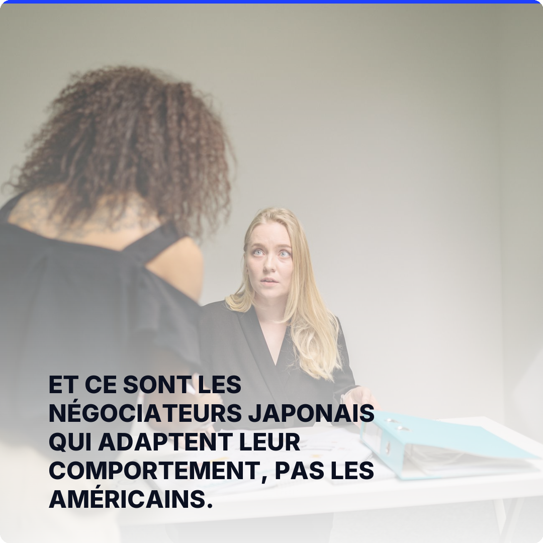 Et ce sont les négociateurs japonais qui adaptent leur comportement, pas les américains.