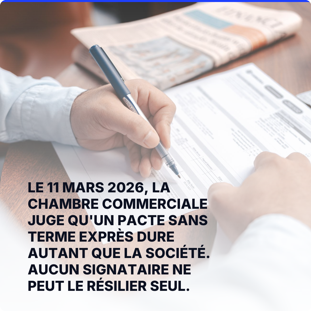 Le 11 mars 2026, la chambre commerciale juge qu'un pacte sans terme exprès dure autant que la société. Aucun signataire ne peut le résilier seul.