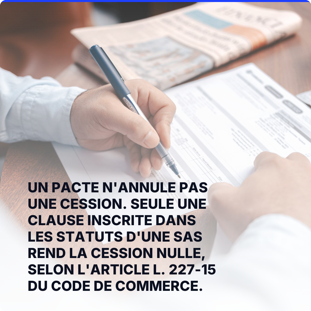 Un pacte n'annule pas une cession. Seule une clause inscrite dans les statuts d'une SAS rend la cession nulle, selon l'article L. 227-15 du Code de commerce.