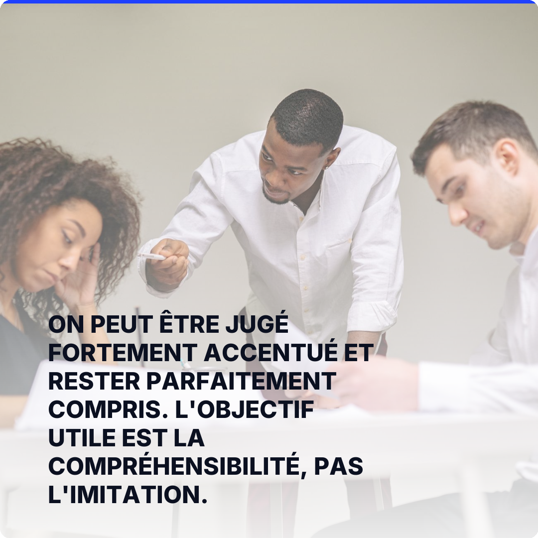 On peut être jugé fortement accentué et rester parfaitement compris. L'objectif utile est la compréhensibilité, pas l'imitation.