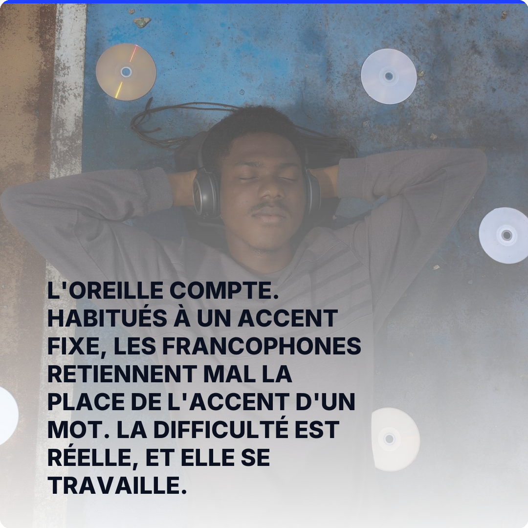L'oreille compte. Habitués à un accent fixe, les francophones retiennent mal la place de l'accent d'un mot. La difficulté est réelle, et elle se travaille.