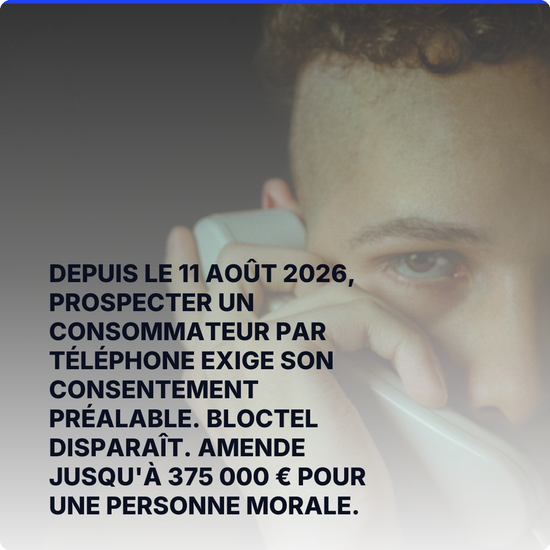 Depuis le 11 août 2026, prospecter un consommateur par téléphone exige son consentement préalable. Bloctel disparaît. Amende jusqu'à 375 000 € pour une personne morale.