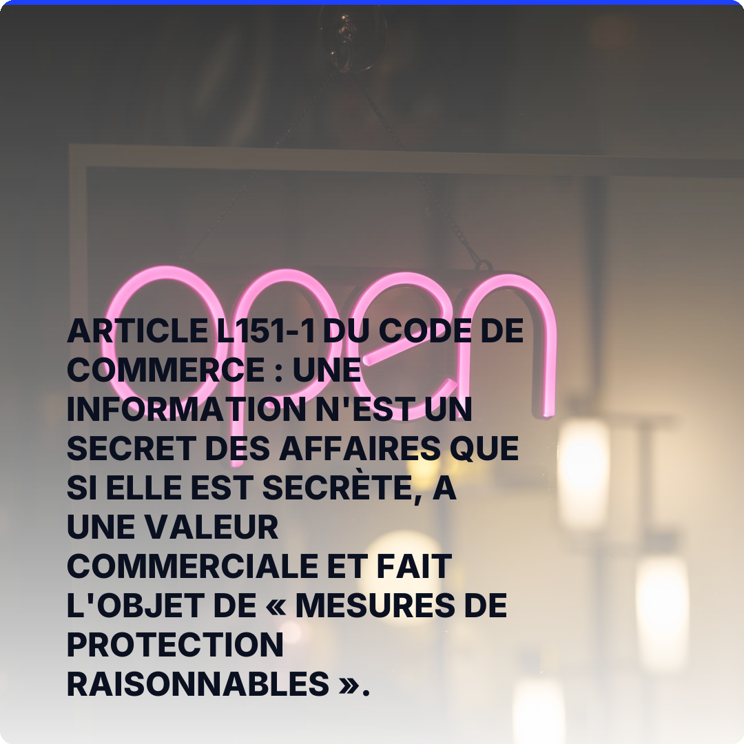 Article L151-1 du code de commerce : une information n'est un secret des affaires que si elle est secrète, a une valeur commerciale et fait l'objet de « mesures de protection raisonnables ».