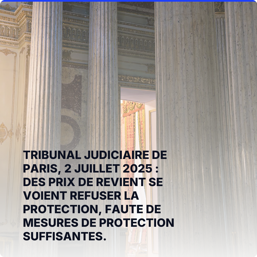 Tribunal judiciaire de Paris, 2 juillet 2025 : des prix de revient se voient refuser la protection, faute de mesures de protection suffisantes.