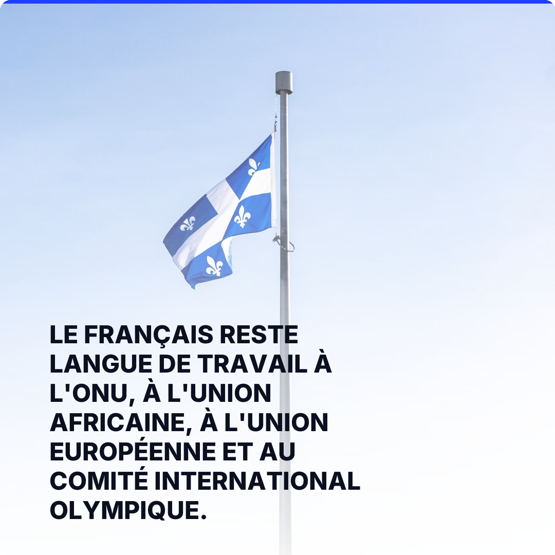 Le français reste langue de travail à l'ONU, à l'Union africaine, à l'Union européenne et au Comité international olympique.