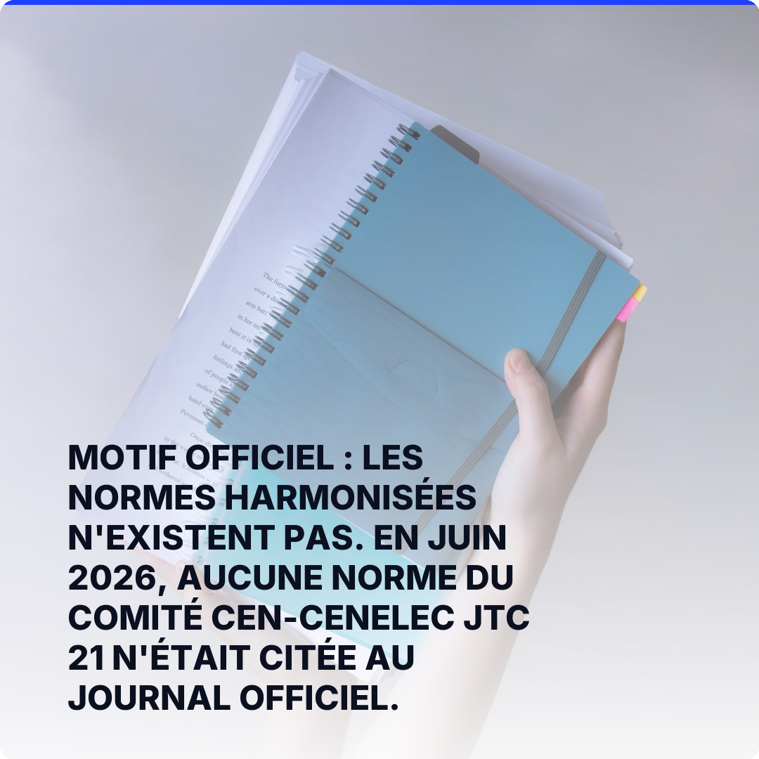 Motif officiel : les normes harmonisées n'existent pas. En juin 2026, aucune norme du comité CEN-CENELEC JTC 21 n'était citée au Journal officiel.