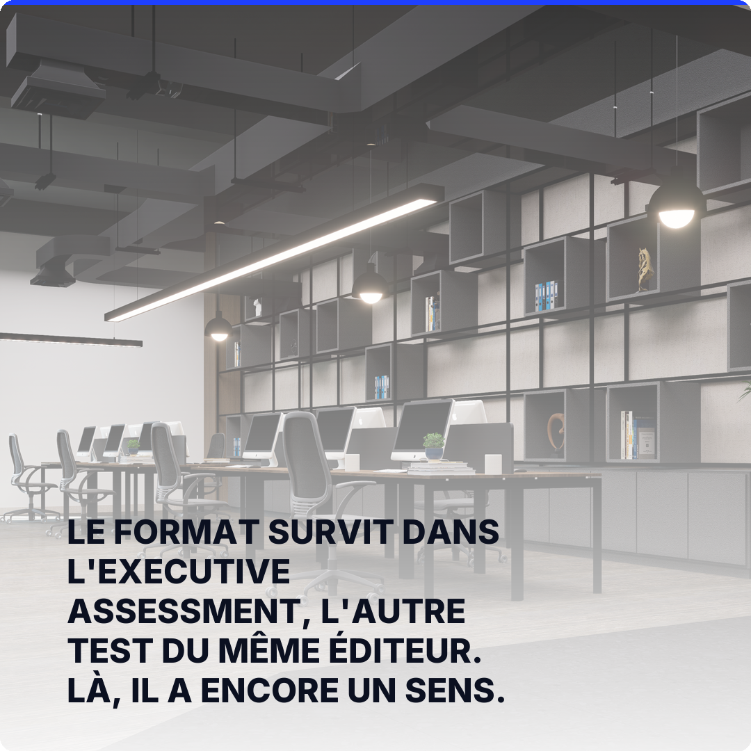 Le format survit dans l'Executive Assessment, l'autre test du même éditeur. Là, il a encore un sens.