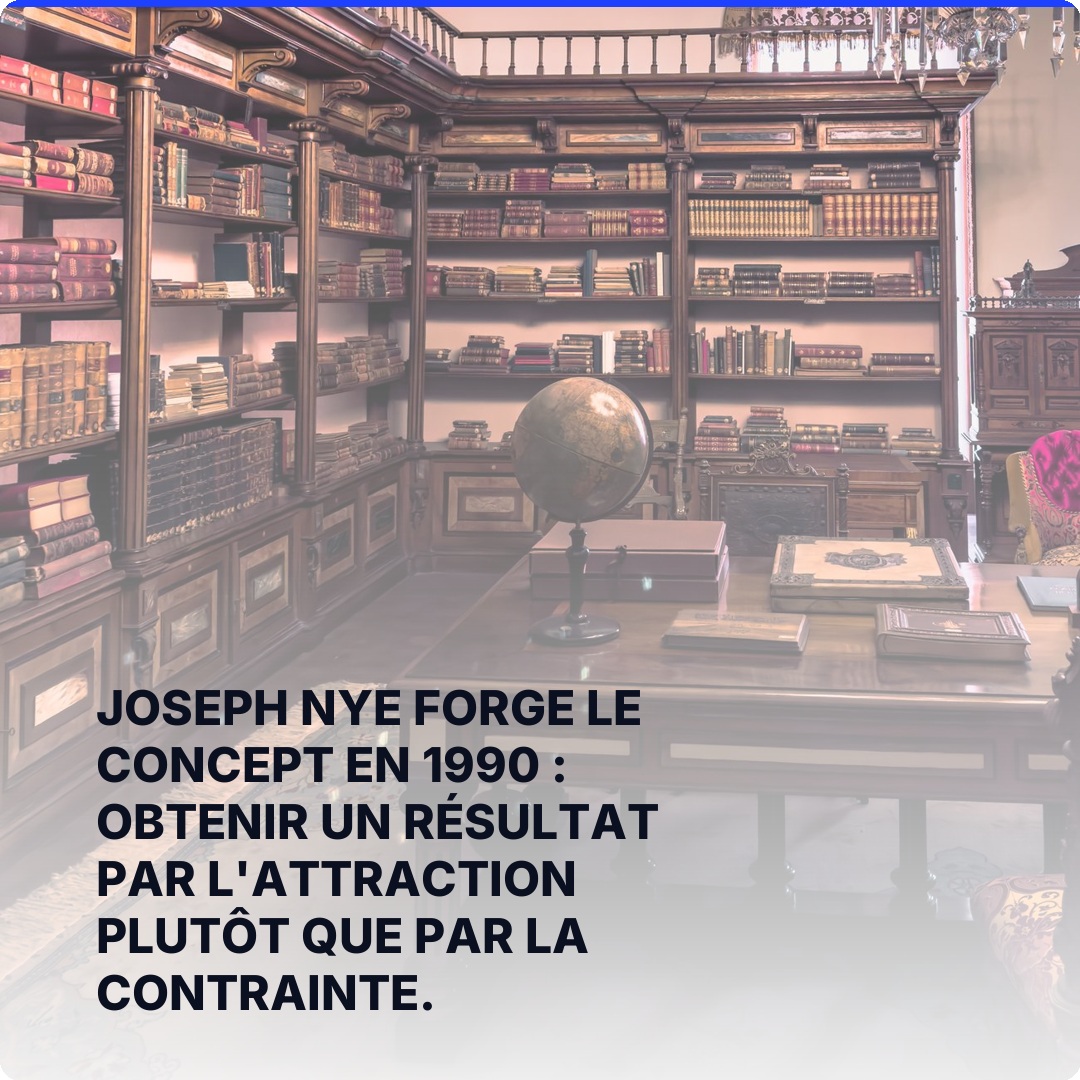 Joseph Nye forge le concept en 1990 : obtenir un résultat par l'attraction plutôt que par la contrainte.