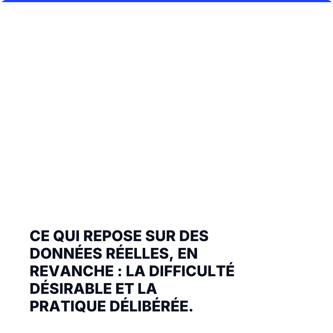 Ce qui repose sur des données réelles, en revanche : la difficulté désirable et la pratique délibérée.