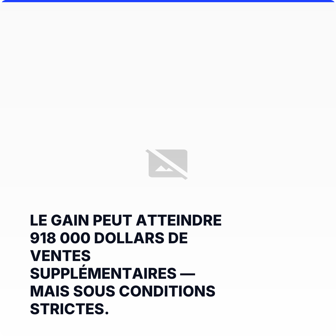 Le gain peut atteindre 918 000 dollars de ventes supplémentaires — mais sous conditions strictes.