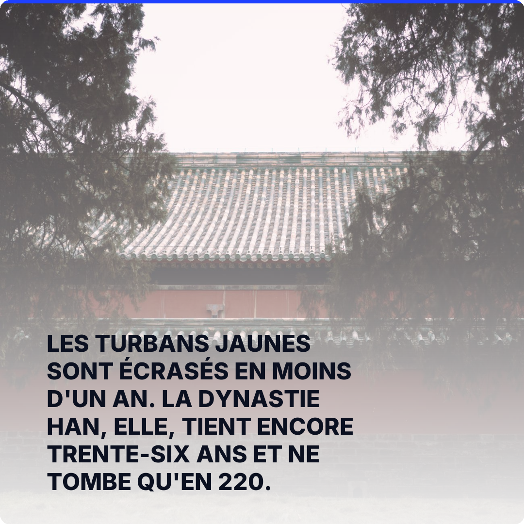 Les Turbans jaunes sont écrasés en moins d'un an. La dynastie Han, elle, tient encore trente-six ans et ne tombe qu'en 220.